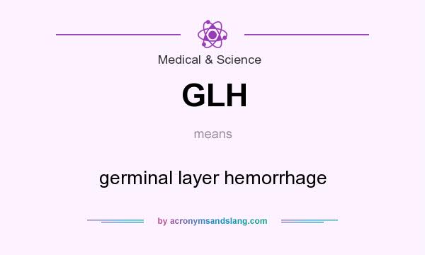 What does GLH mean? It stands for germinal layer hemorrhage