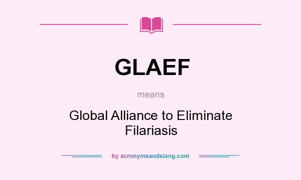 What does GLAEF mean? It stands for Global Alliance to Eliminate Filariasis