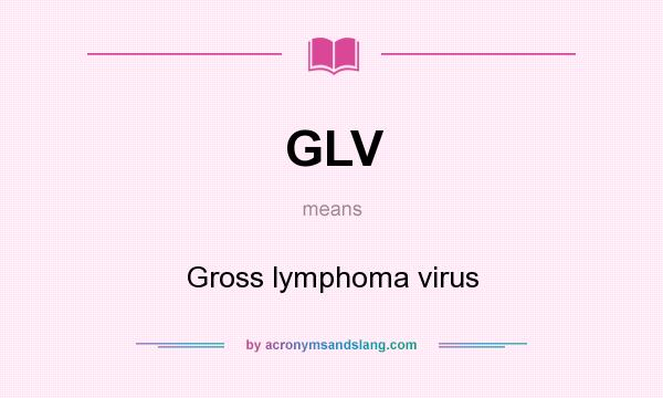 What does GLV mean? It stands for Gross lymphoma virus