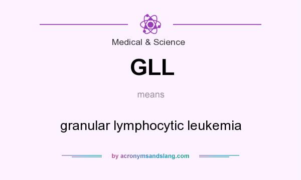 What does GLL mean? It stands for granular lymphocytic leukemia