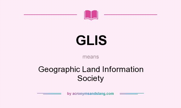 What does GLIS mean? It stands for Geographic Land Information Society