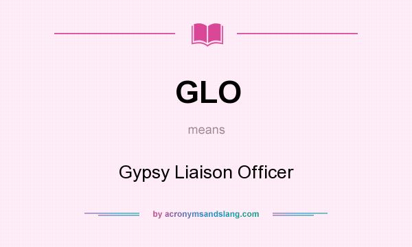 What does GLO mean? It stands for Gypsy Liaison Officer