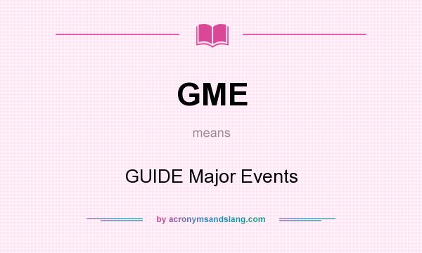 What does GME mean? It stands for GUIDE Major Events