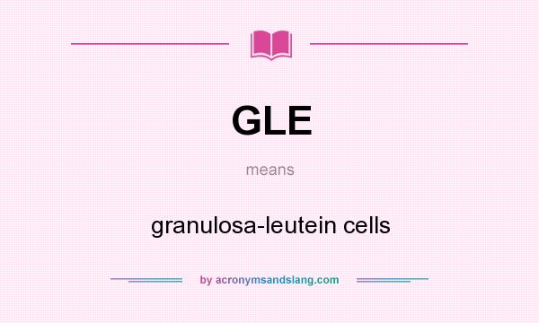 What does GLE mean? It stands for granulosa-leutein cells