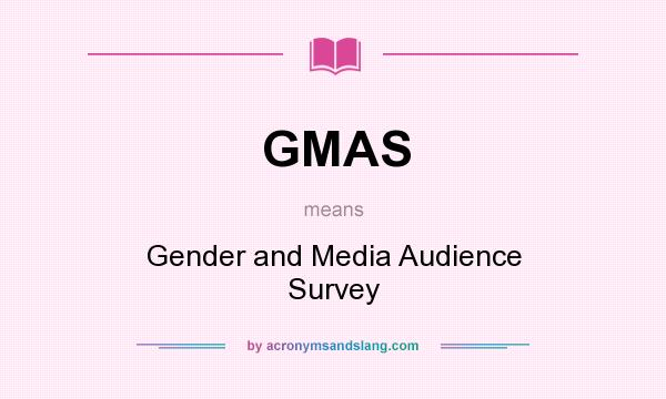 What does GMAS mean? It stands for Gender and Media Audience Survey