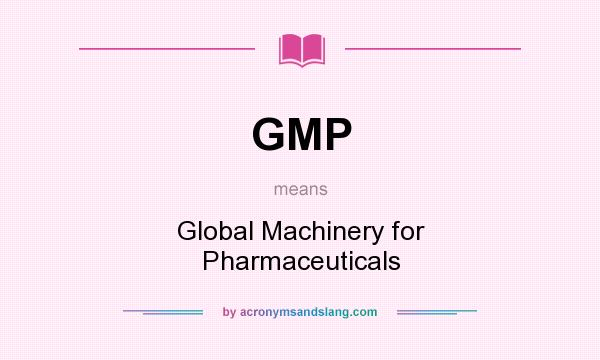 What does GMP mean? It stands for Global Machinery for Pharmaceuticals