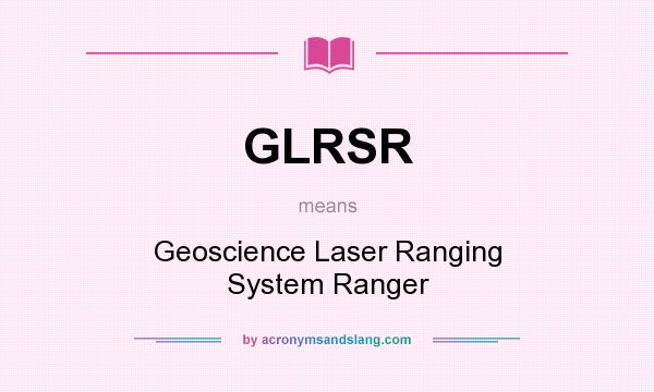 What does GLRSR mean? It stands for Geoscience Laser Ranging System Ranger