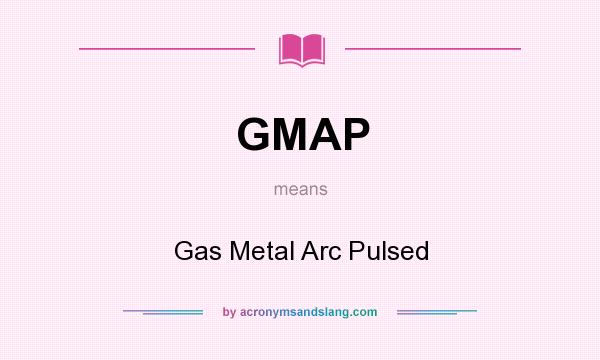 What does GMAP mean? It stands for Gas Metal Arc Pulsed