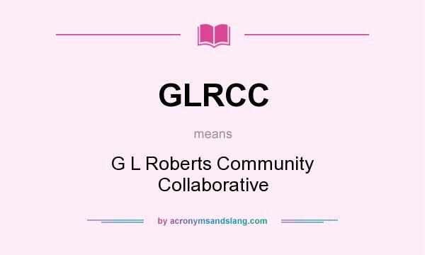 What does GLRCC mean? It stands for G L Roberts Community Collaborative