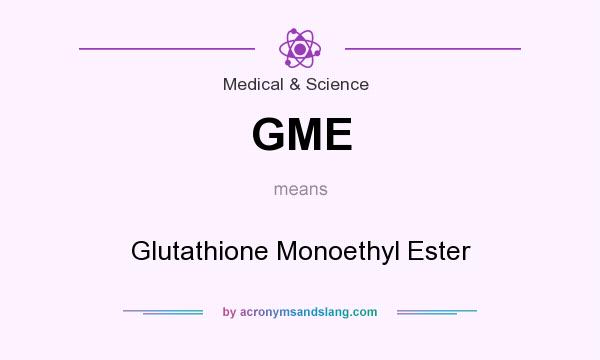 What does GME mean? It stands for Glutathione Monoethyl Ester