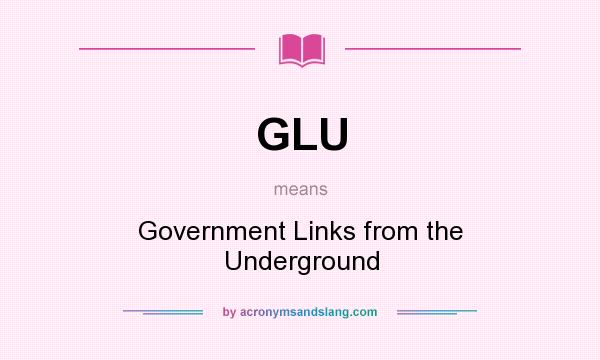 What does GLU mean? It stands for Government Links from the Underground