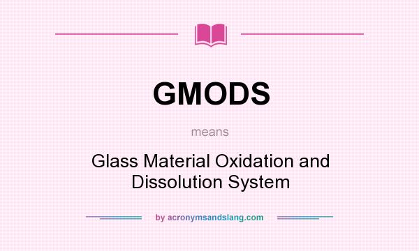 What does GMODS mean? It stands for Glass Material Oxidation and Dissolution System