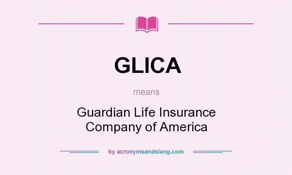What does GLICA mean? It stands for Guardian Life Insurance Company of America
