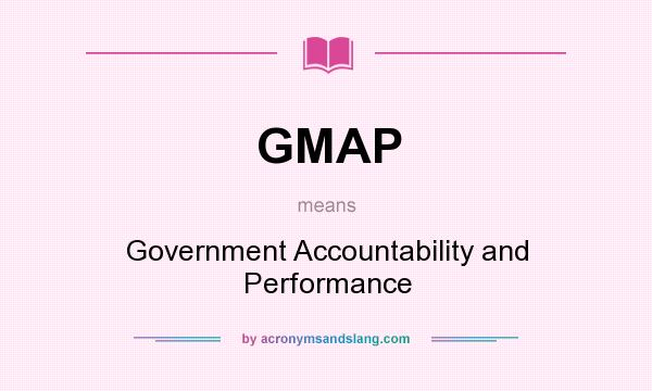 What does GMAP mean? It stands for Government Accountability and Performance