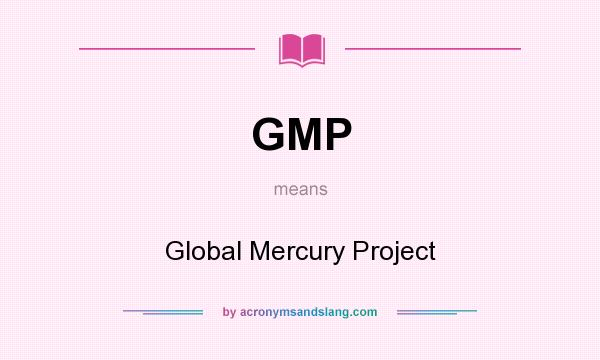 What does GMP mean? It stands for Global Mercury Project