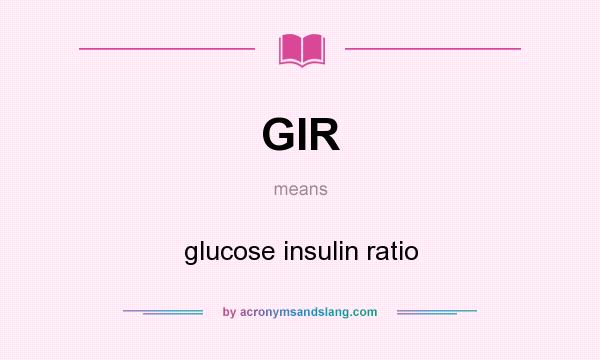 What does GIR mean? It stands for glucose insulin ratio