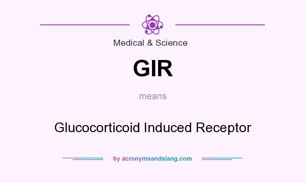 What does GIR mean? It stands for Glucocorticoid Induced Receptor