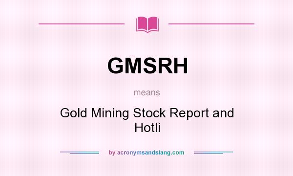 What does GMSRH mean? It stands for Gold Mining Stock Report and Hotli