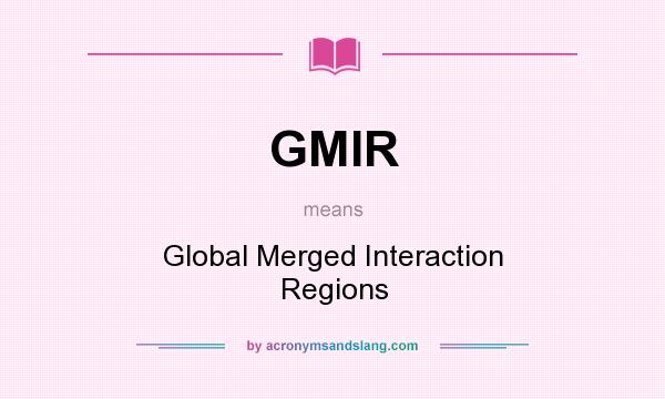 What does GMIR mean? It stands for Global Merged Interaction Regions