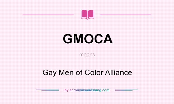 What does GMOCA mean? It stands for Gay Men of Color Alliance