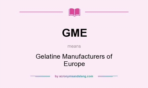 What does GME mean? It stands for Gelatine Manufacturers of Europe