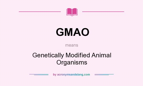What does GMAO mean? It stands for Genetically Modified Animal Organisms