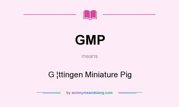 What does GMP mean? It stands for G ¦ttingen Miniature Pig