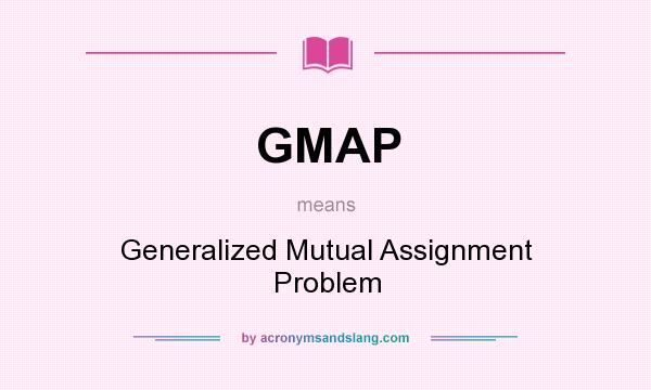 What does GMAP mean? It stands for Generalized Mutual Assignment Problem