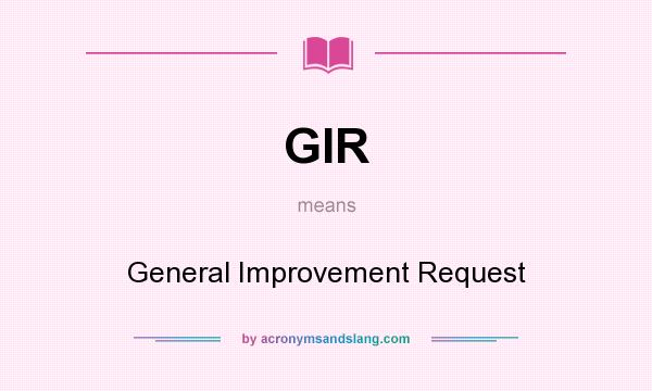 What does GIR mean? It stands for General Improvement Request