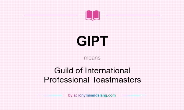 What does GIPT mean? It stands for Guild of International Professional Toastmasters