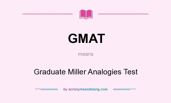 What does GMAT mean? It stands for Graduate Miller Analogies Test