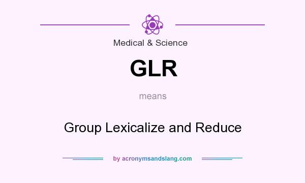 What does GLR mean? It stands for Group Lexicalize and Reduce