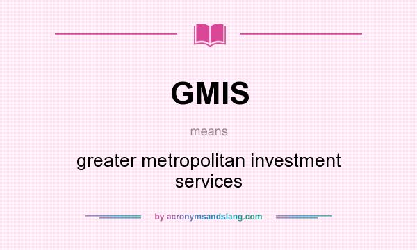 What does GMIS mean? It stands for greater metropolitan investment services