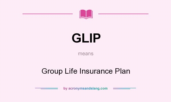 What does GLIP mean? It stands for Group Life Insurance Plan