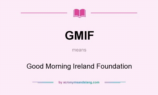 What does GMIF mean? It stands for Good Morning Ireland Foundation