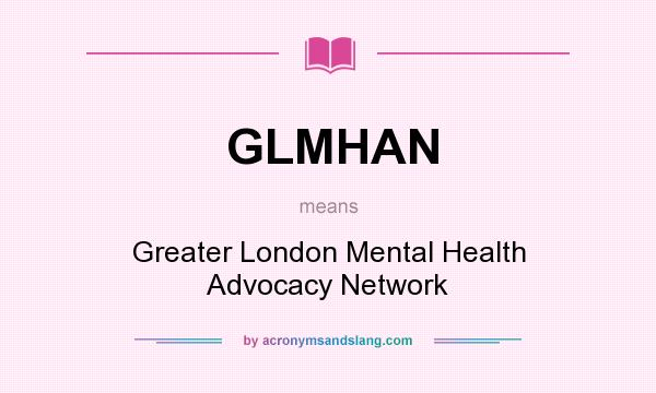 What does GLMHAN mean? It stands for Greater London Mental Health Advocacy Network