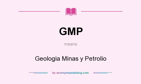 What does GMP mean? It stands for Geologia Minas y Petrolio