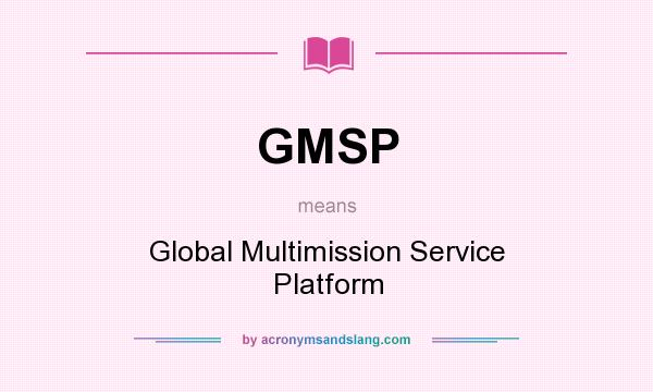 What does GMSP mean? It stands for Global Multimission Service Platform