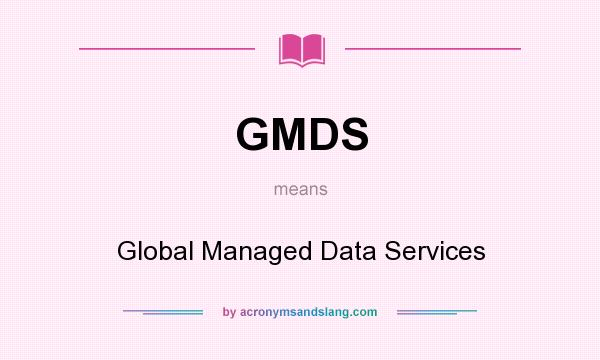 What does GMDS mean? It stands for Global Managed Data Services