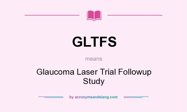What does GLTFS mean? It stands for Glaucoma Laser Trial Followup Study
