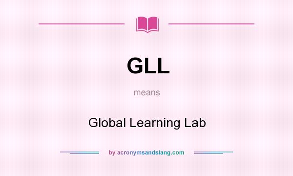 What does GLL mean? It stands for Global Learning Lab