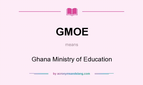What does GMOE mean? It stands for Ghana Ministry of Education