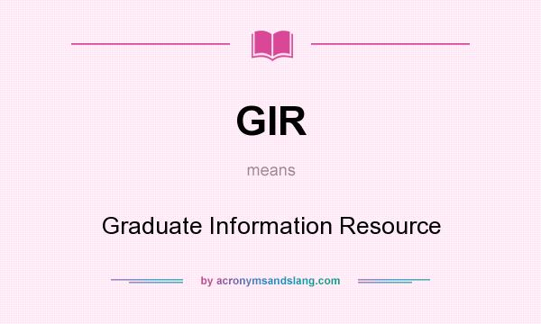 What does GIR mean? It stands for Graduate Information Resource