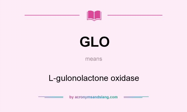 What does GLO mean? It stands for L-gulonolactone oxidase