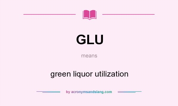 What does GLU mean? It stands for green liquor utilization