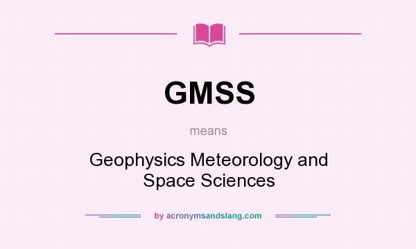 What does GMSS mean? It stands for Geophysics Meteorology and Space Sciences