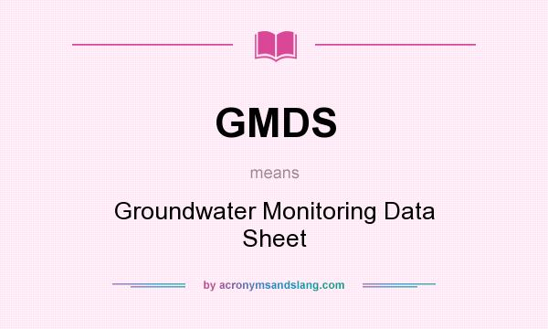 What does GMDS mean? It stands for Groundwater Monitoring Data Sheet