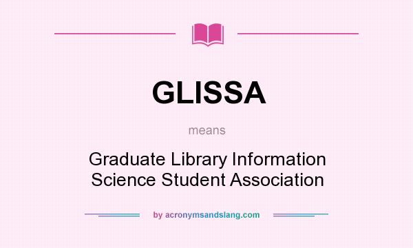 What does GLISSA mean? It stands for Graduate Library Information Science Student Association