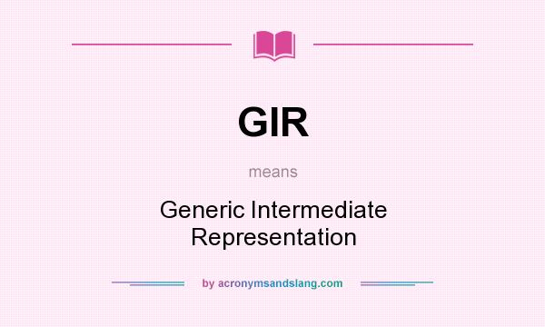 What does GIR mean? It stands for Generic Intermediate Representation