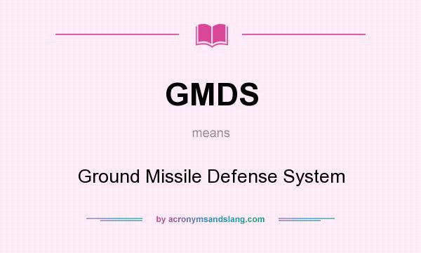 What does GMDS mean? It stands for Ground Missile Defense System